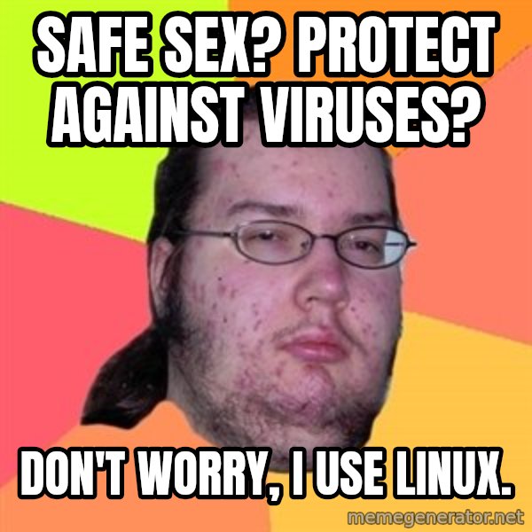 Butthurt Dweller meme: safe sex? protect against viruses? / don't worry, i use linux.