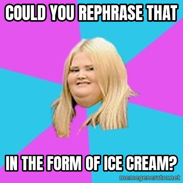 Fat Girl meme: Could you rephrase that / In the form of ice cream?