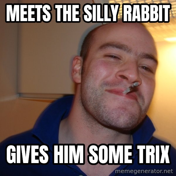 Good Guy Greg meme: meets the silly rabbit / gives him some trix