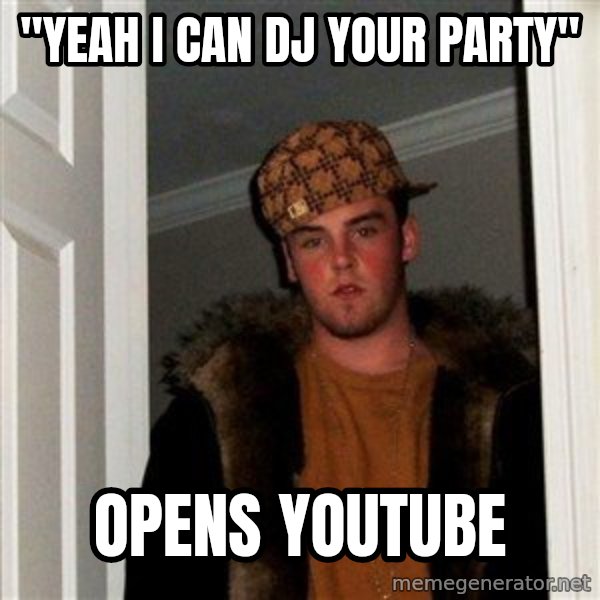 Scumbag Steve meme: "Yeah I can DJ your party" / opens youtube