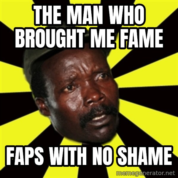 KONY THE PIMP meme: the man who brought me fame / faps with no shame