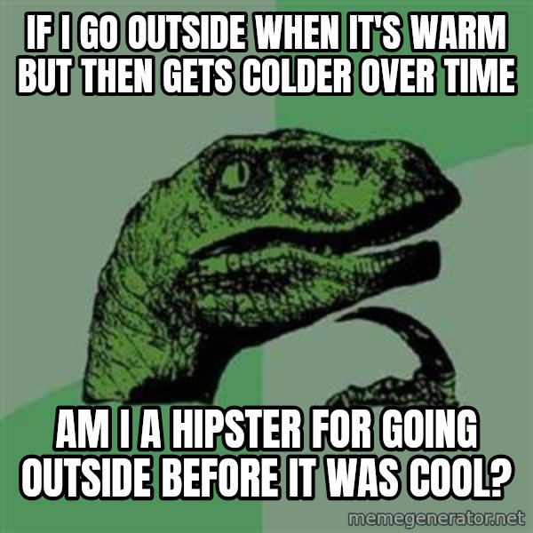Philosoraptor meme: If I go outside when it's warm but then gets colder over time / Am I a hipster for going outside before it was cool?