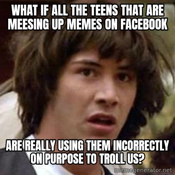 Conspiracy Keanu meme: what if all the teens that are meesing up memes on facebook / are really using them incorrectly on purpose to troll us?