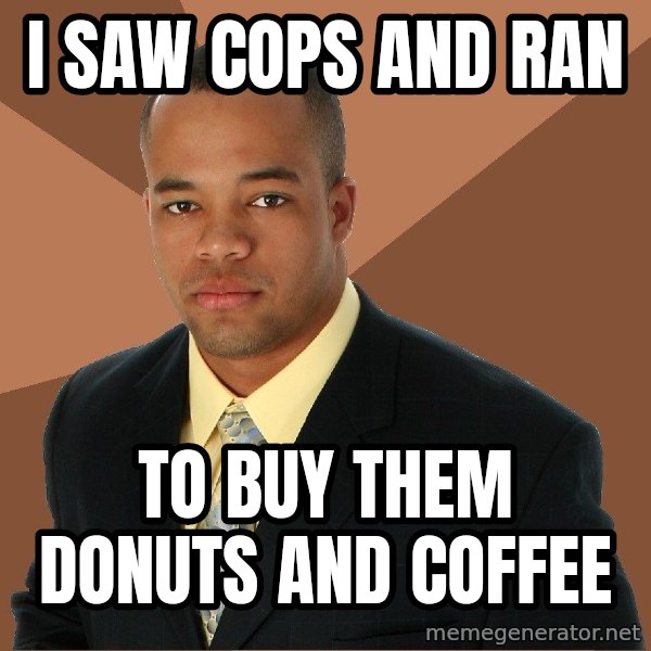 Successful Black Man meme: i saw cops and ran / to buy them donuts and coffee