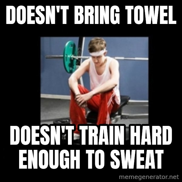 Annoying Gym Newbie meme: Doesn't bring towel / Doesn't train hard enough to sweat