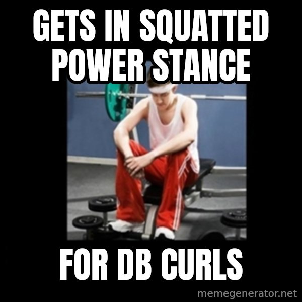 Annoying Gym Newbie meme: gets in squatted power stance / for db curls