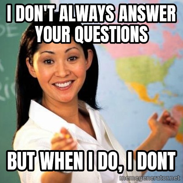 Unhelpful High School Teacher meme: I don't always answer your questions / but when i do, i dont