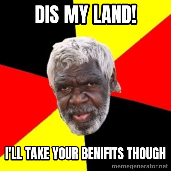 Aboriginal meme: dis my land! / i'll take your benifits though