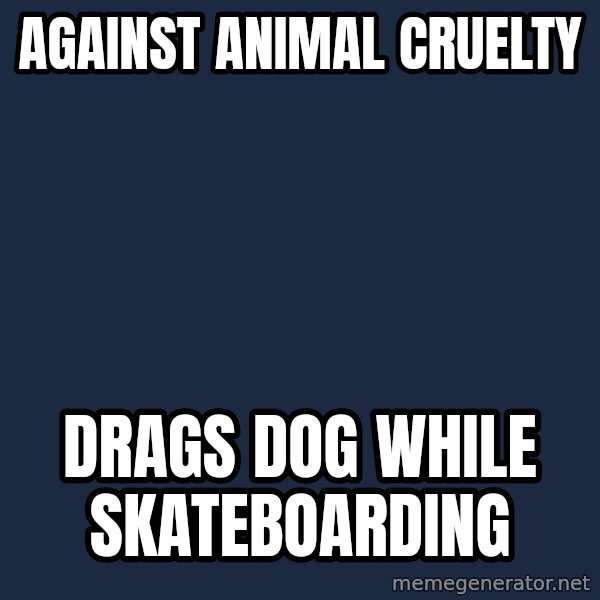 Hypocritcal Crust Punk meme: Against animal cruelty / drags dog while skateboarding