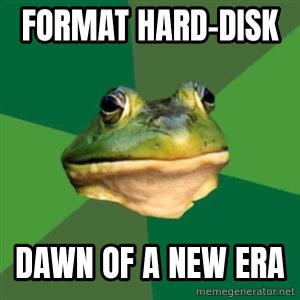 Foul Bachelor Frog meme: Format hard-disk / dawn of a new era
