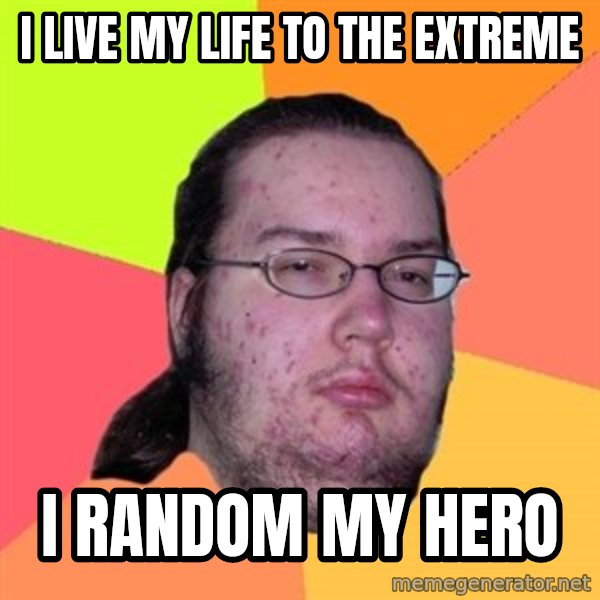 Butthurt Dweller meme: I live my life to the extreme / I random my hero