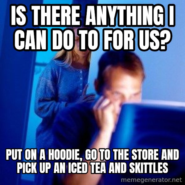 Internet Husband meme: Is there anything I can do to for us? / put on a hoodie, go to the store and pick up an iced tea and skittles