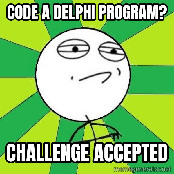 Challenge Accepted 2 meme: Code a delphi program? / Challenge accepted