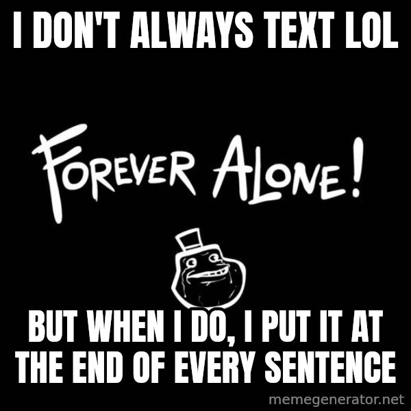The Most Interesting Man In The World meme: I don't ALWAYS TEXT LOL / BUT WHEN I DO, I PUT IT AT THE END OF EVERY SENTENCE