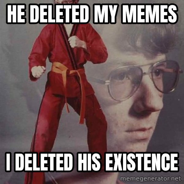 PTSD Karate Kyle meme: He deleted my memes / I deleted his existence