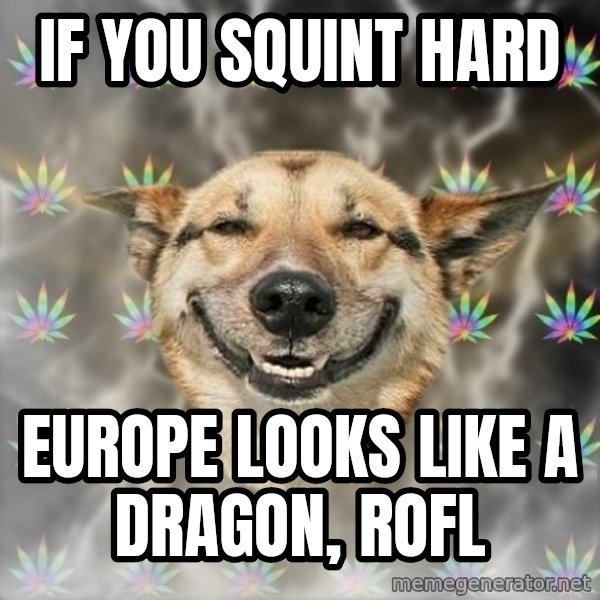 Stoner Dog meme: if you squint hard / europe looks like a dragon, rofl