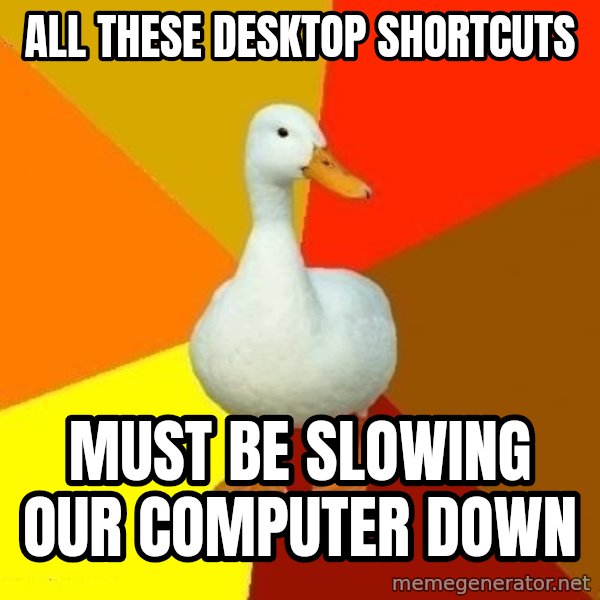 Technologically Impaired Duck meme: all these desktop shortcuts / must be slowing our computer down