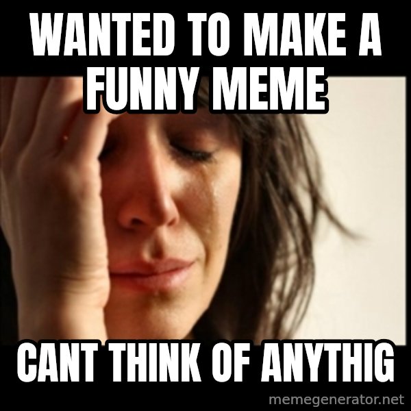 First World Problems meme: Wanted to make a funny meme / cant think of anythig