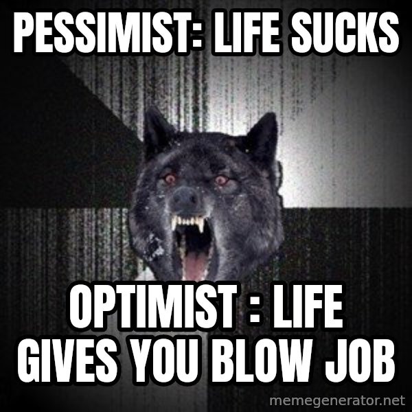 Insanity Wolf meme: Pessimist: Life sucks / optimist : life gives you blow job