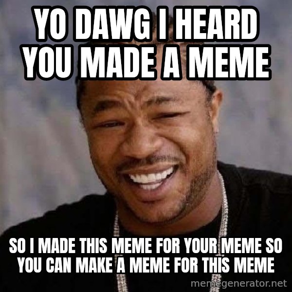 Yo Dawg meme: YO DAWG I HEARD YOU MADE A MEME / so i made this meme for your meme so you can make a meme for this meme