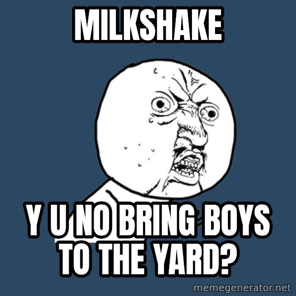 Y U No meme: MILKSHAKE / Y U NO bring boys to the yard?