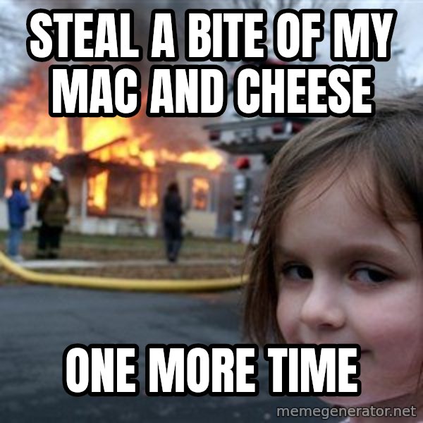 Disaster Girl meme: Steal a bite of my Mac and Cheese / One more time