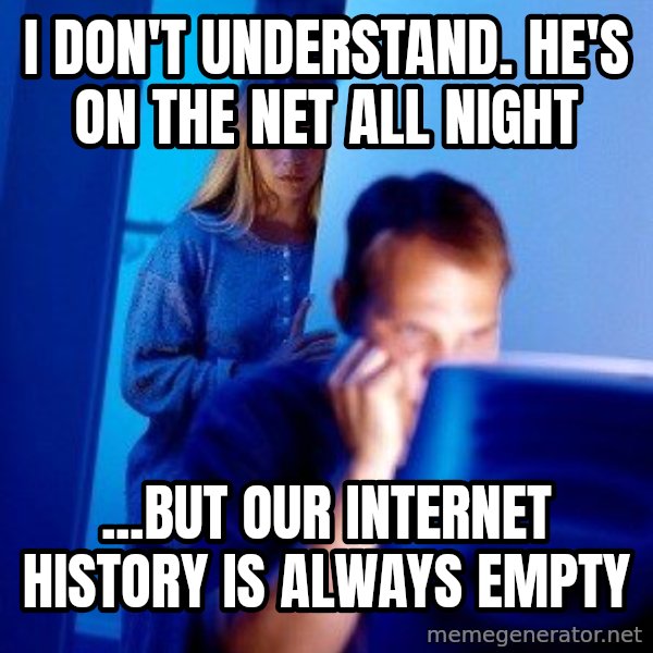 Internet Husband meme: I don't understand. he's on the net all night / ...but our internet history is always empty