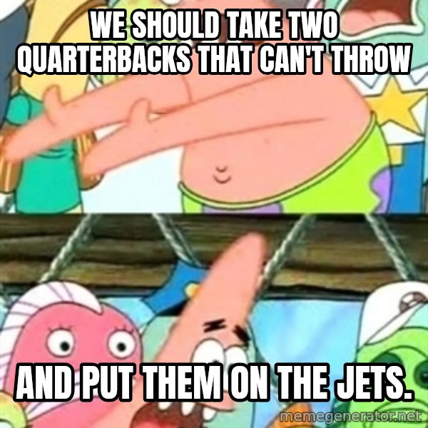 Push it Somewhere Else Patrick meme: we should take two quarterbacks that can't throw / and put them on the jets.