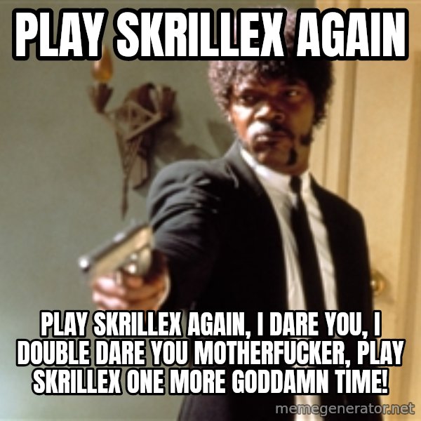 Samuel L Jackson meme: PLAY SKRILLEX AGAIN / PLAY SKRILLEX AGAIN, I DARE YOU, I DOUBLE DARE YOU MOTHERFUCKER, PLAY SKRILLEX ONE MORE GODDAMN TIME!