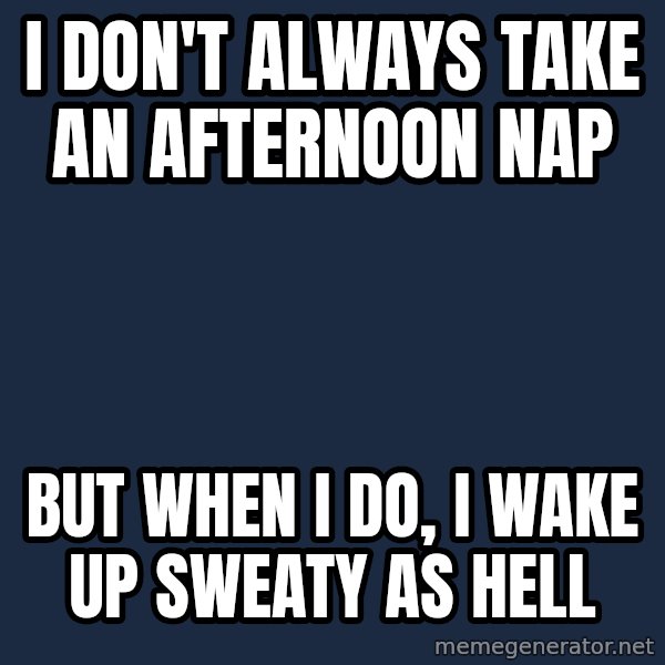 Dos Equis Man meme: I don't always take an afternoon nap / But when I do, I wake up sweaty as hell