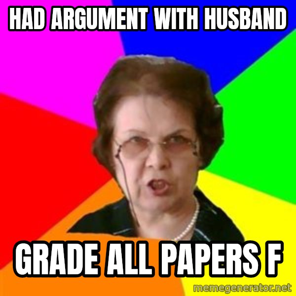 teacher meme: had argument with husband / grade all papers f