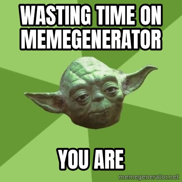 Advice Yoda Gives meme: Wasting time on memegenerator / you are