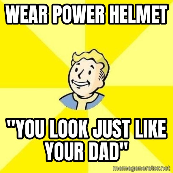 Fallout 3 meme: Wear power helmet / "you look just like your dad"