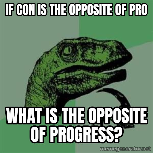 Philosoraptor meme: If con is the opposite of pro / what is the opposite of progress?