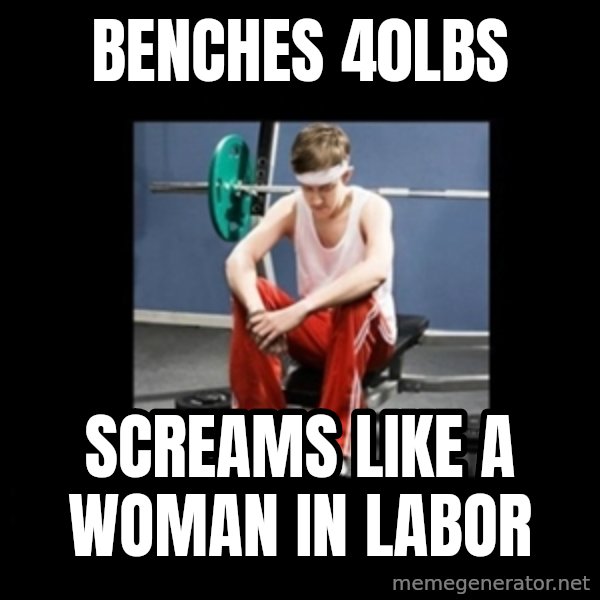 Annoying Gym Newbie meme: Benches 40lbs / Screams Like a Woman in Labor