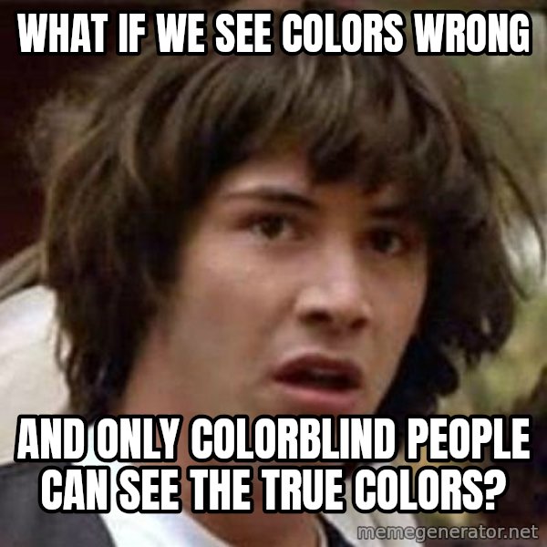 Conspiracy Keanu meme: What if we see colors wrong / and only colorblind people can see the true colors?