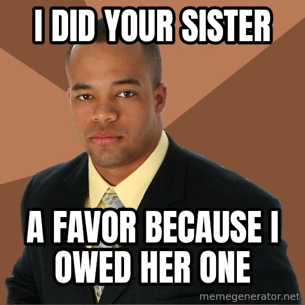 Successful Black Man meme: I did your sister / a favor because i owed her one