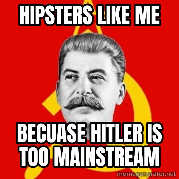 Stalin Says meme: hipsters like me / becuase hitler is too mainstream