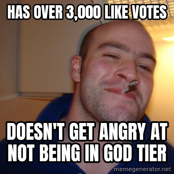 Good Guy Greg meme: has over 3,000 like votes / doesn't get angry at not being in god tier