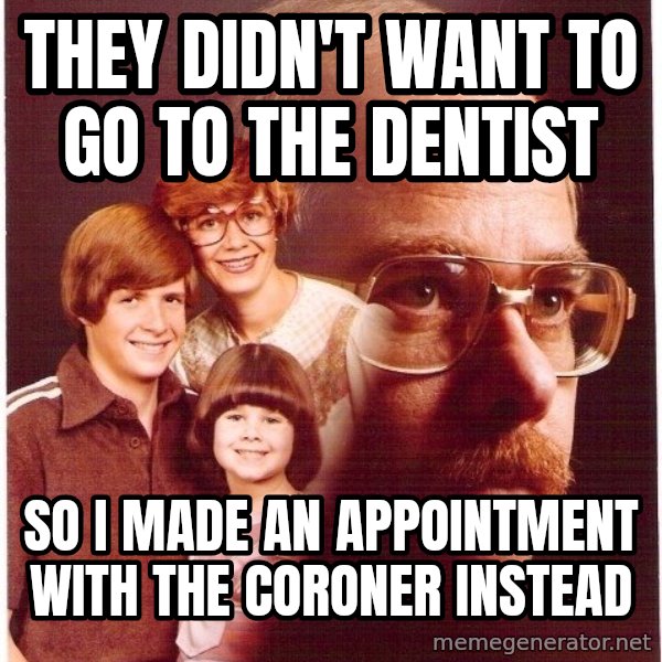 Vengeance Dad meme: they didn't want to go to the dentist / so i made an appointment with the coroner instead