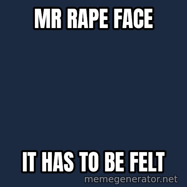 Good Cossutius meme: MR RAPE FACE / IT HAS TO BE FELT