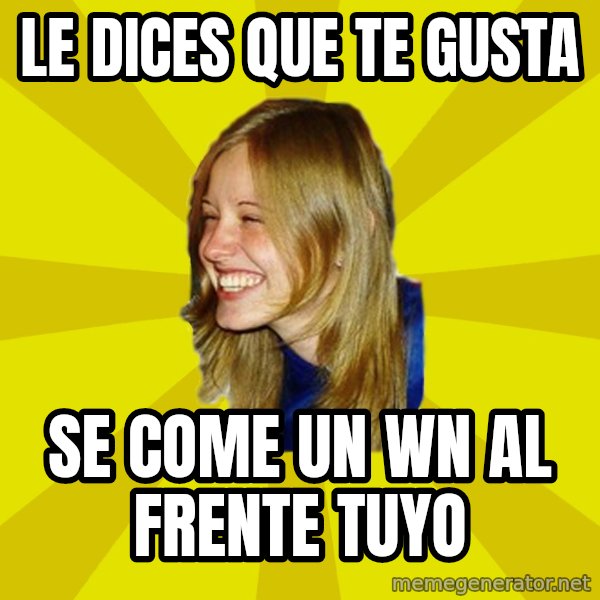Trologirl meme: le dices que te gusta / se come un wn al frente tuyo