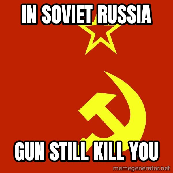 In Soviet Russia meme: IN SOVIET RUSSIA / GUN STILL KILL YOU