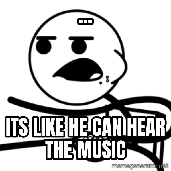 Cereal Guy meme: ... / its like he can hear the music