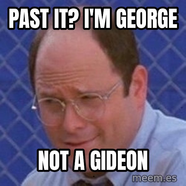 George Costanza meme: Past it? I'm George / not a gideon