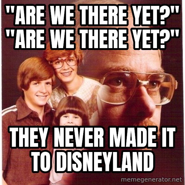 Vengeance Dad meme: "are we there yet?" "are we there yet?" / they never made it to disneyland