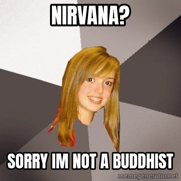 Musically Oblivious 8th Grader meme: nirvana? / sorry im not a buddhist