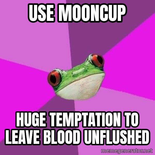 Foul Bachelorette Frog meme: use mooncup / huge temptation to leave blood unflushed