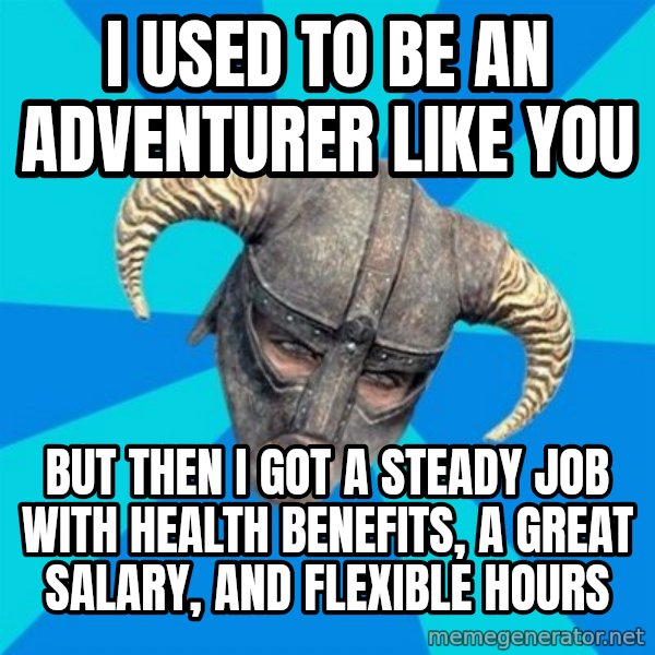 skyrim stan meme: I used to be an adventurer like you / but then i got a steady job with health benefits, a great salary, and flexible hours