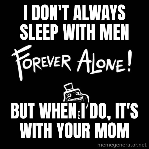 The Most Interesting Man In The World meme: i don't always sleep with men / but when i do, it's with your mom